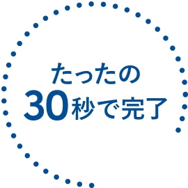 たったの30秒で完了